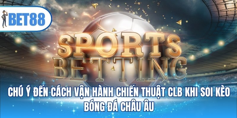 Chú ý đến cách vận hành chiến thuật CLB khi soi kèo bóng đá Châu Âu